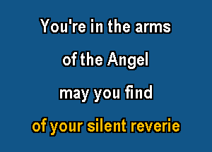 YouWeintheanns
ofthe Angel
may you find

of your silent reverie