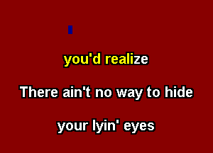 you'd realize

There ain't no way to hide

your lyin' eyes