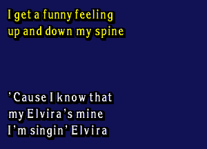 Igeta funnyfeeling
up and down my spine

'Causelknowthat
myElvira'smine
I'msingin Elvira
