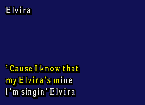 'Causelknowthat
myElvira'smine
I'msingin Elvira