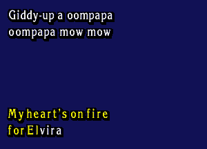 Giddy-up a oompapa
oompapa mow mow

Myheart's onfire
forElvira