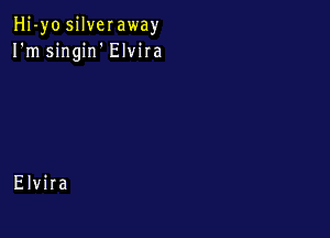 Hj-yo silveraway
I'm singirf Elvira

Elvira