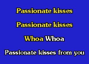 Passionate kisses

Passionate kisses
Whoa Whoa

Passionate kisses from you