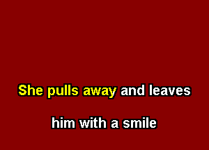 She pulls away and leaves

him with a smile