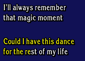 ltll always remember
that magic moment

Could I have this dance
for the rest of my life