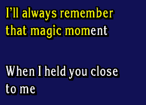 HI always remember
that magic moment

When I held you close
to me