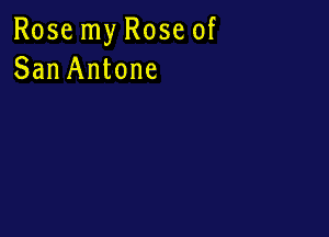 Rose my Rose of
San Antone