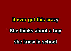 it ever got this crazy

' She thinks about a boy

she knew in school