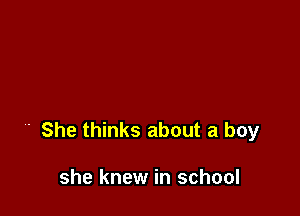 ' She thinks about a boy

she knew in school