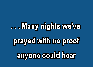 . . . Many nights we've

prayed with no proof

anyone could hear