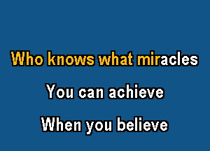 Who knows what miracles

You can achieve

When you believe