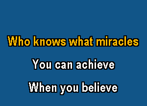 Who knows what miracles

You can achieve

When you believe