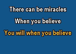 There can be miracles

When you believe

You will when you believe