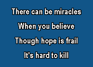 There can be miracles

When you believe

Though hope is frail
It's hard to kill