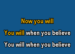 Now you will

You will when you believe

You will when you believe