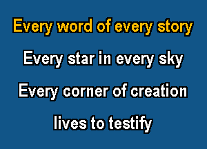 Every word of every story
Every star in every sky

Every corner of creation

lives to testify