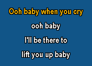 Ooh baby when you cry
ooh baby
I'll be there to

lift you up baby