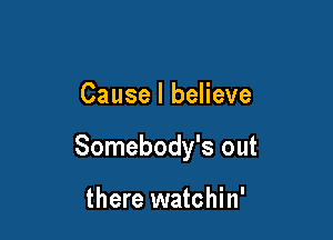 Cause I believe

Somebody's out

there watchin'