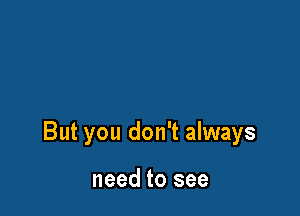 But you don't always

need to see
