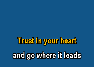 Trust in your heart

and go where it leads