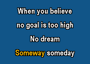 When you believe
no goal is too high

No dream

Someway someday