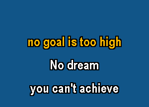 no goal is too high

No dream

you can't achieve