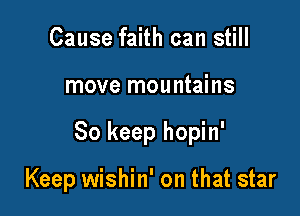 Cause faith can still
move mountains

So keep hopin'

Keep wishin' on that star