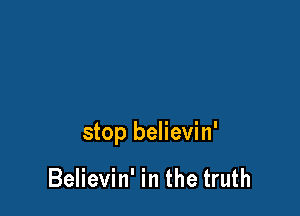 stop believin'

Believin' in the truth