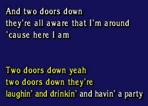 And two doors down
they're all aware that I'm around
'cause here I am

Two doors down yeah
two doors down they're
laughin' and drinkin and havin' a part)r