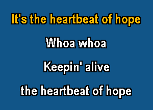 It's the heartbeat of hope

Whoa whoa
Keepin' alive

the heartbeat of hope