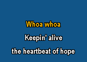 Whoa whoa

Keepin' alive

the heartbeat of hope