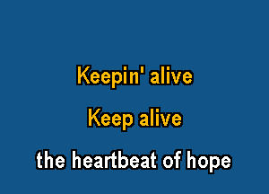 Keepin' alive

Keep alive

the heartbeat of hope