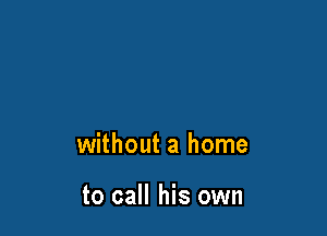 without a home

to call his own
