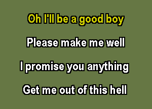 0h I'll be a good boy

Please make me well

I promise you anything

Get me out of this hell