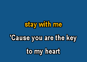 stay with me

'Cause you are the key

to my heart