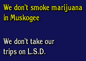 We donW smoke marijuana
in Muskogee

We donW take our
trips on L.S.D.