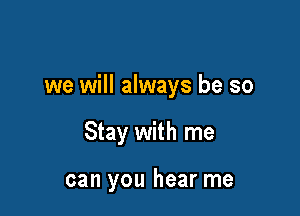 we will always be so

Stay with me

can you hear me