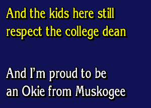 And the kids here still
respect the college dean

And Pm proud to be
an Okie from Muskogee