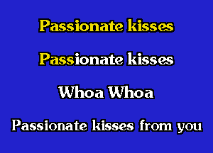 Passionate kisses

Passionate kisses
Whoa Whoa

Passionate kisses from you
