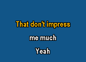 That don't impress

me much

Yeah