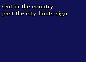 Out in the country
past the city limits sign