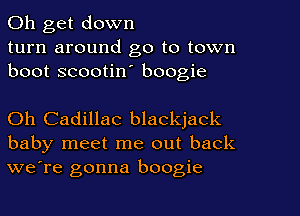 Oh get down
turn around go to town
boot scootin' boogie

Oh Cadillac blackjack
baby meet me out back
we're gonna boogie