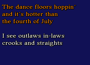 The dance floors hoppin
and it's hotter than
the fourth of July

I see outlaws in-laws
crooks and straights