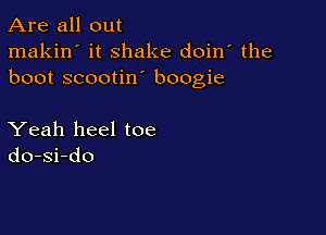 Are all out

makin' it shake doin' the
boot scootin boogie

Yeah heel toe
do-si-do