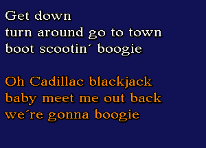 Get down
turn around go to town
boot scootin' boogie

Oh Cadillac blackjack
baby meet me out back
we're gonna boogie