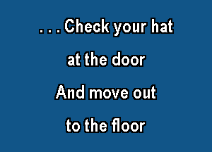 ...Check your hat

at the door
And move out

to the floor