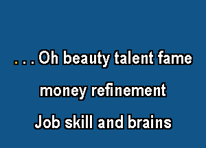 . . . 0h beauty talent fame

money refinement

Job skill and brains
