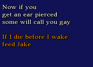 Now if you
get an ear pierced
some will call you gay

If I die before I wake
feed Jake
