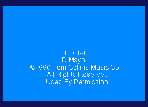 FEED JAKE

DMayo

101990 Tom Collins Music Co.
All Rights Reserved

Used By Permussuon
