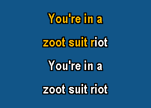 You're in a
zoot suit riot

You're in a

zoot suit riot